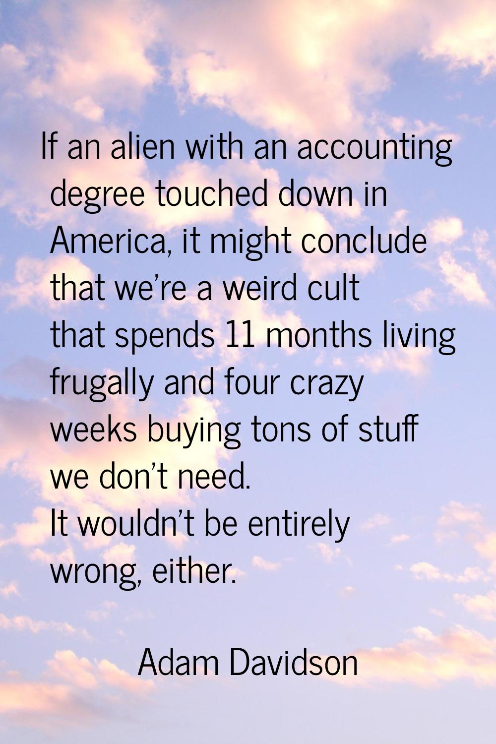 If an alien with an accounting degree touched down in America, it might conclude that we're a weird