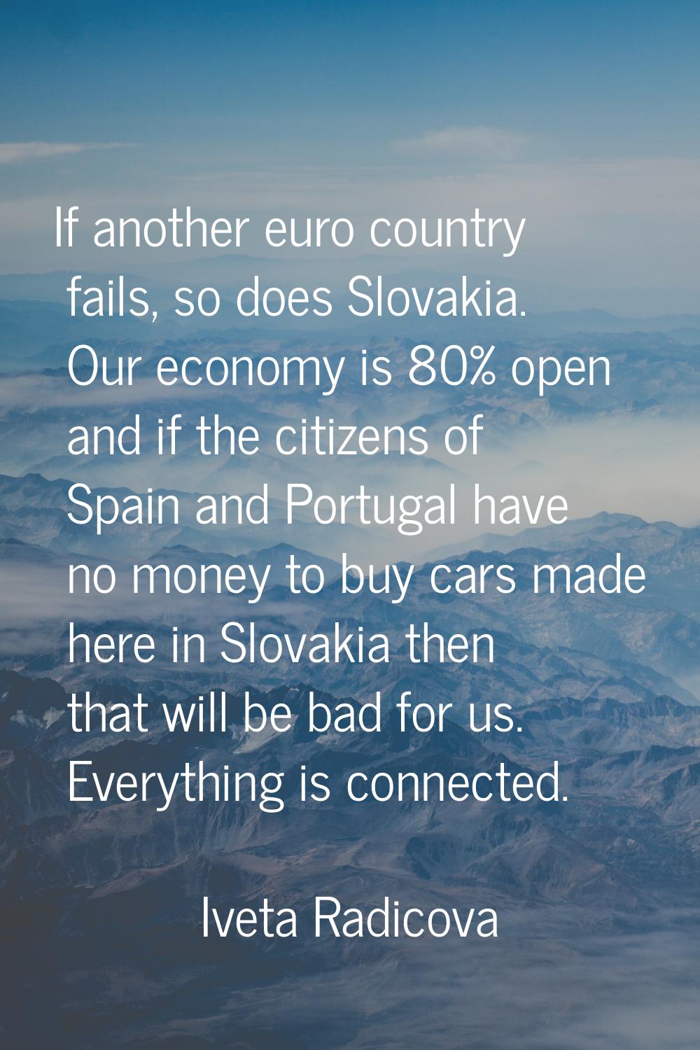 If another euro country fails, so does Slovakia. Our economy is 80% open and if the citizens of Spa