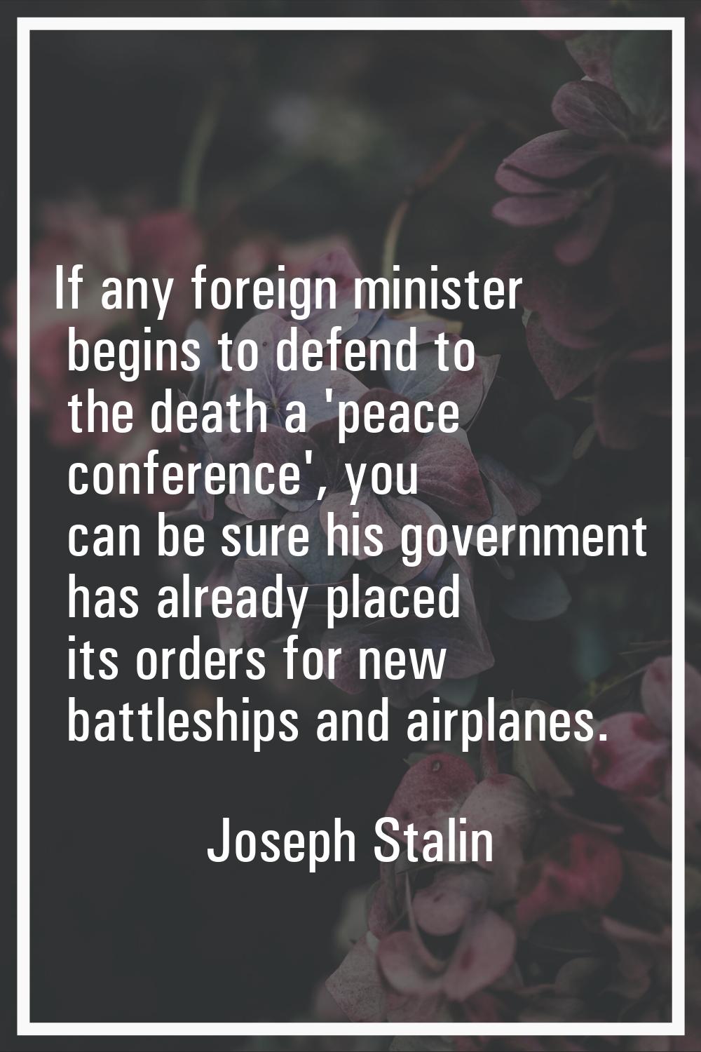 If any foreign minister begins to defend to the death a 'peace conference', you can be sure his gov