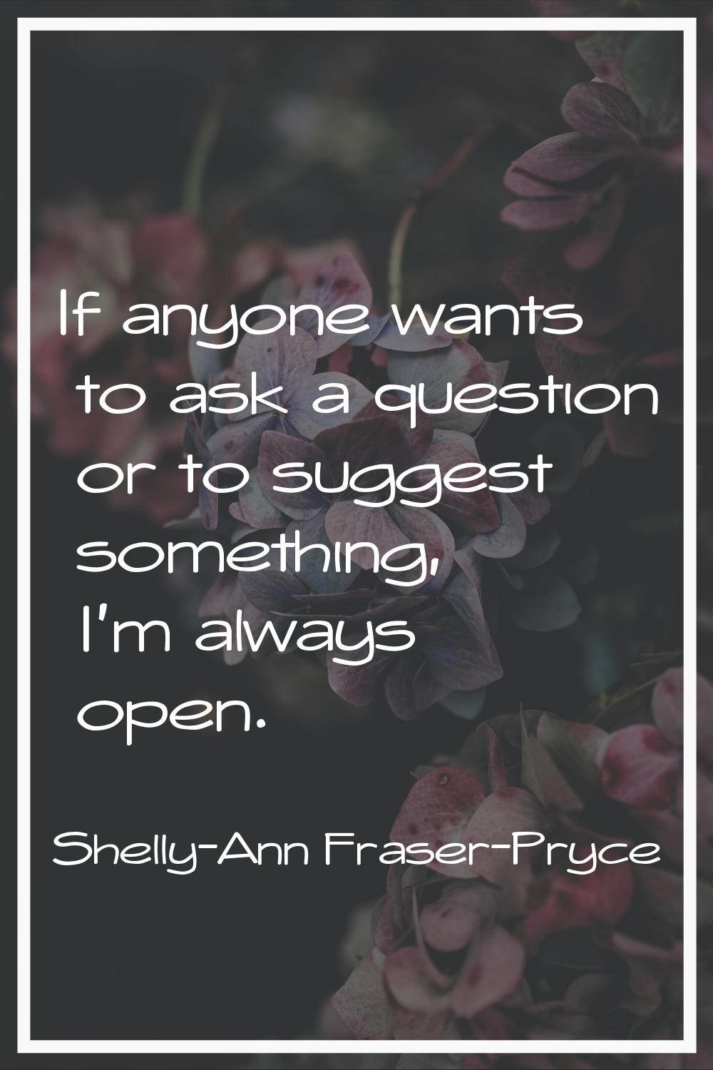 If anyone wants to ask a question or to suggest something, I'm always open.