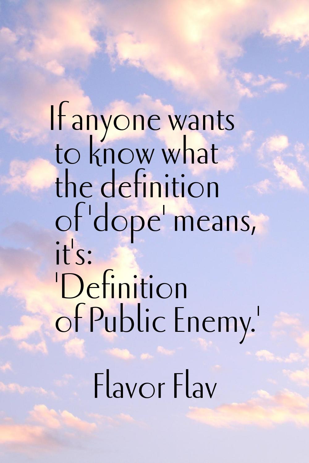 If anyone wants to know what the definition of 'dope' means, it's: 'Definition of Public Enemy.'