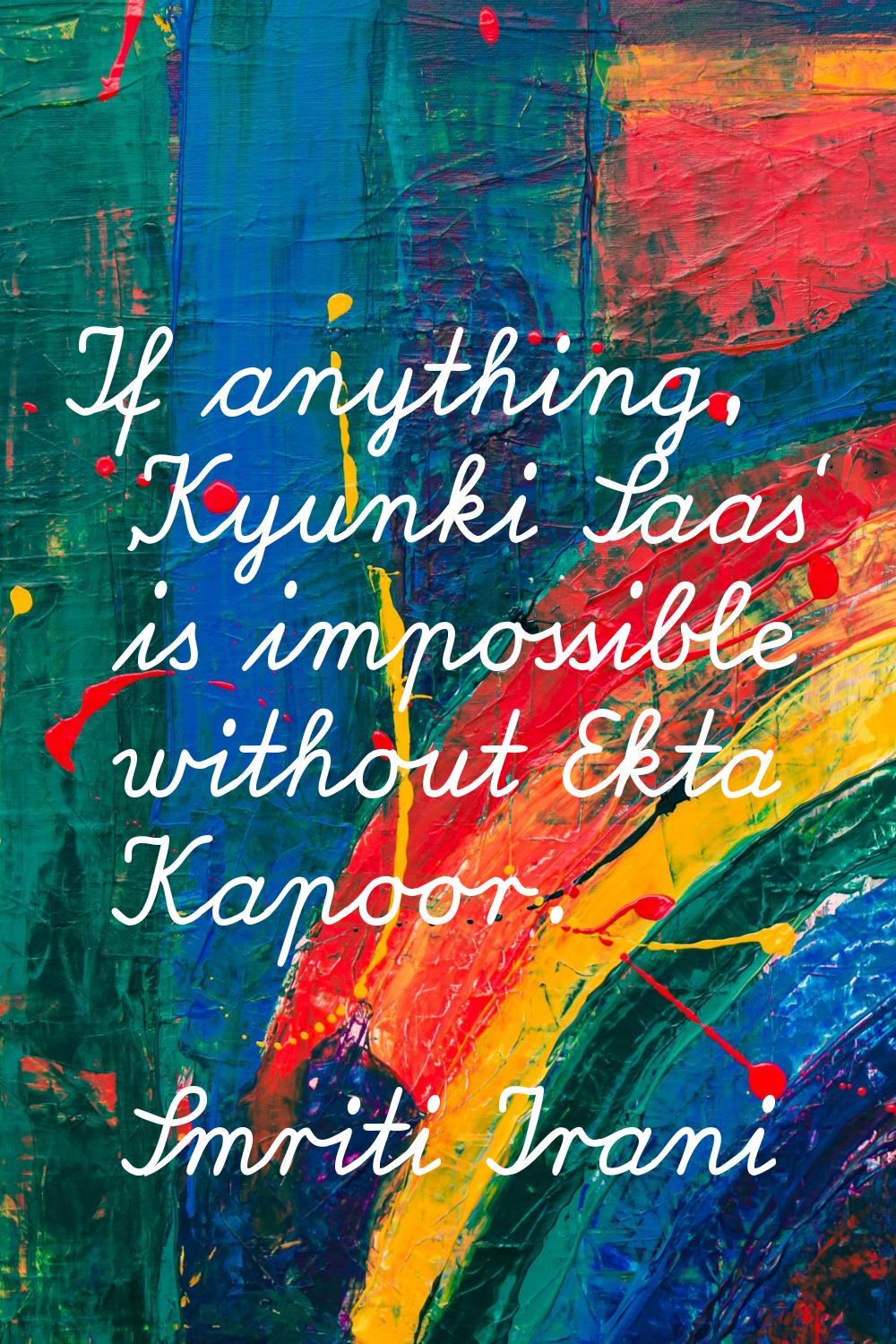 If anything, 'Kyunki Saas' is impossible without Ekta Kapoor.