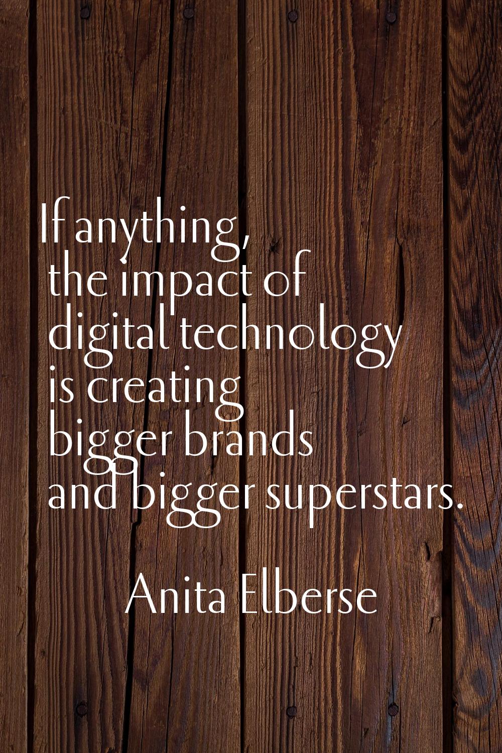 If anything, the impact of digital technology is creating bigger brands and bigger superstars.
