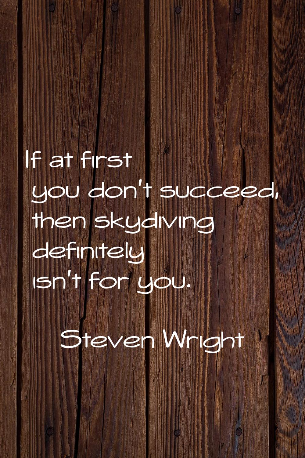 If at first you don't succeed, then skydiving definitely isn't for you.