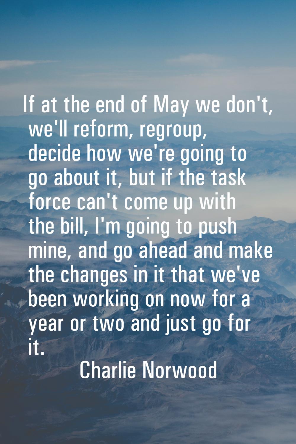 If at the end of May we don't, we'll reform, regroup, decide how we're going to go about it, but if