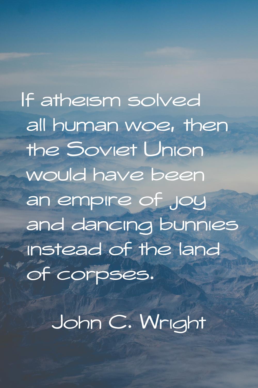 If atheism solved all human woe, then the Soviet Union would have been an empire of joy and dancing