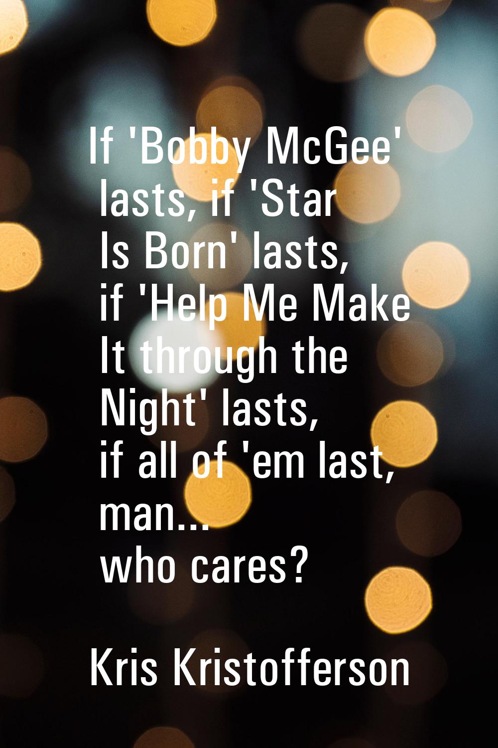 If 'Bobby McGee' lasts, if 'Star Is Born' lasts, if 'Help Me Make It through the Night' lasts, if a