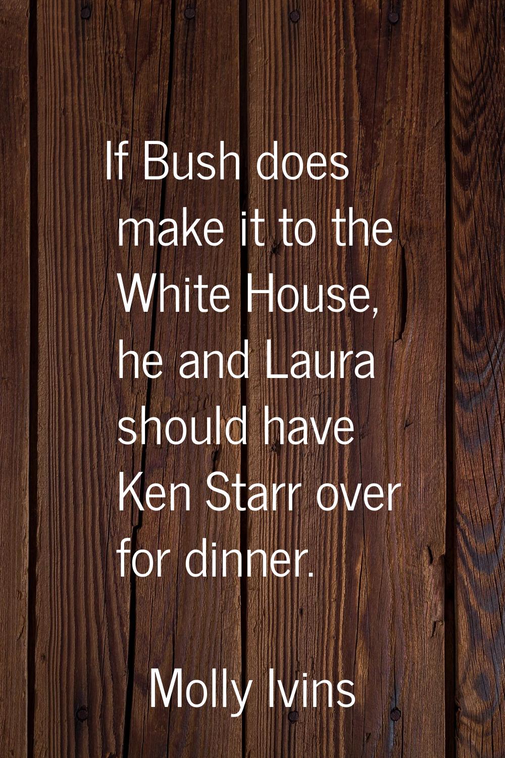 If Bush does make it to the White House, he and Laura should have Ken Starr over for dinner.