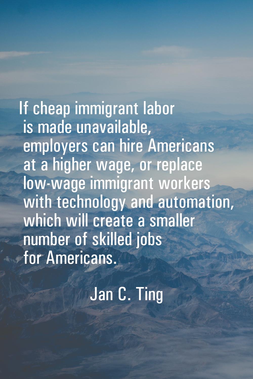 If cheap immigrant labor is made unavailable, employers can hire Americans at a higher wage, or rep