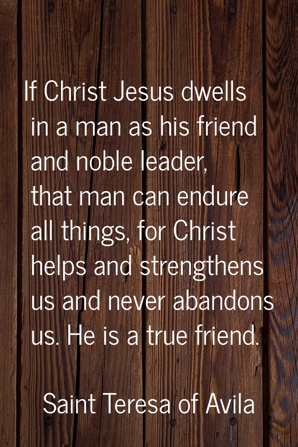 If Christ Jesus dwells in a man as his friend and noble leader, that man can endure all things, for