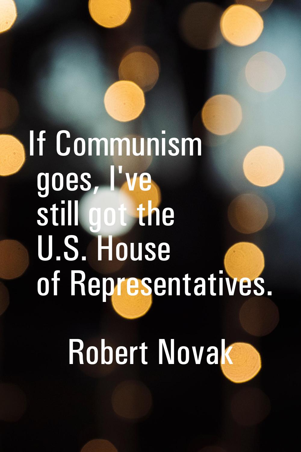 If Communism goes, I've still got the U.S. House of Representatives.