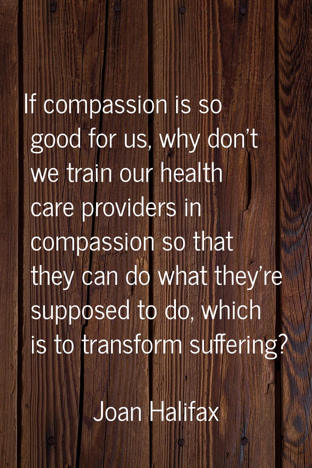 If compassion is so good for us, why don't we train our health care providers in compassion so that