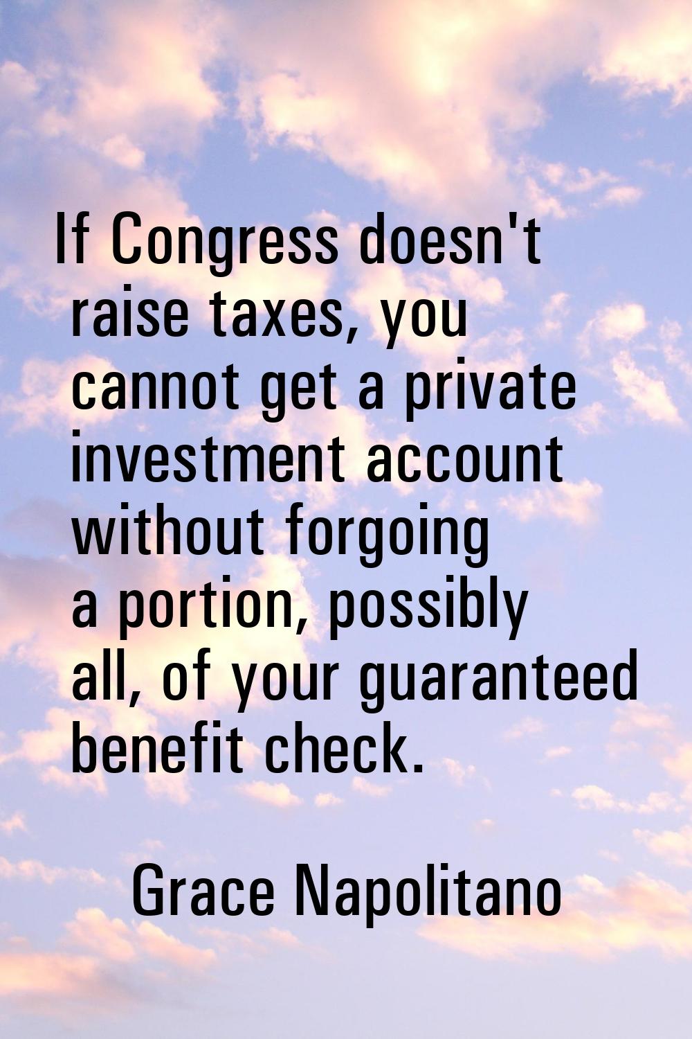 If Congress doesn't raise taxes, you cannot get a private investment account without forgoing a por