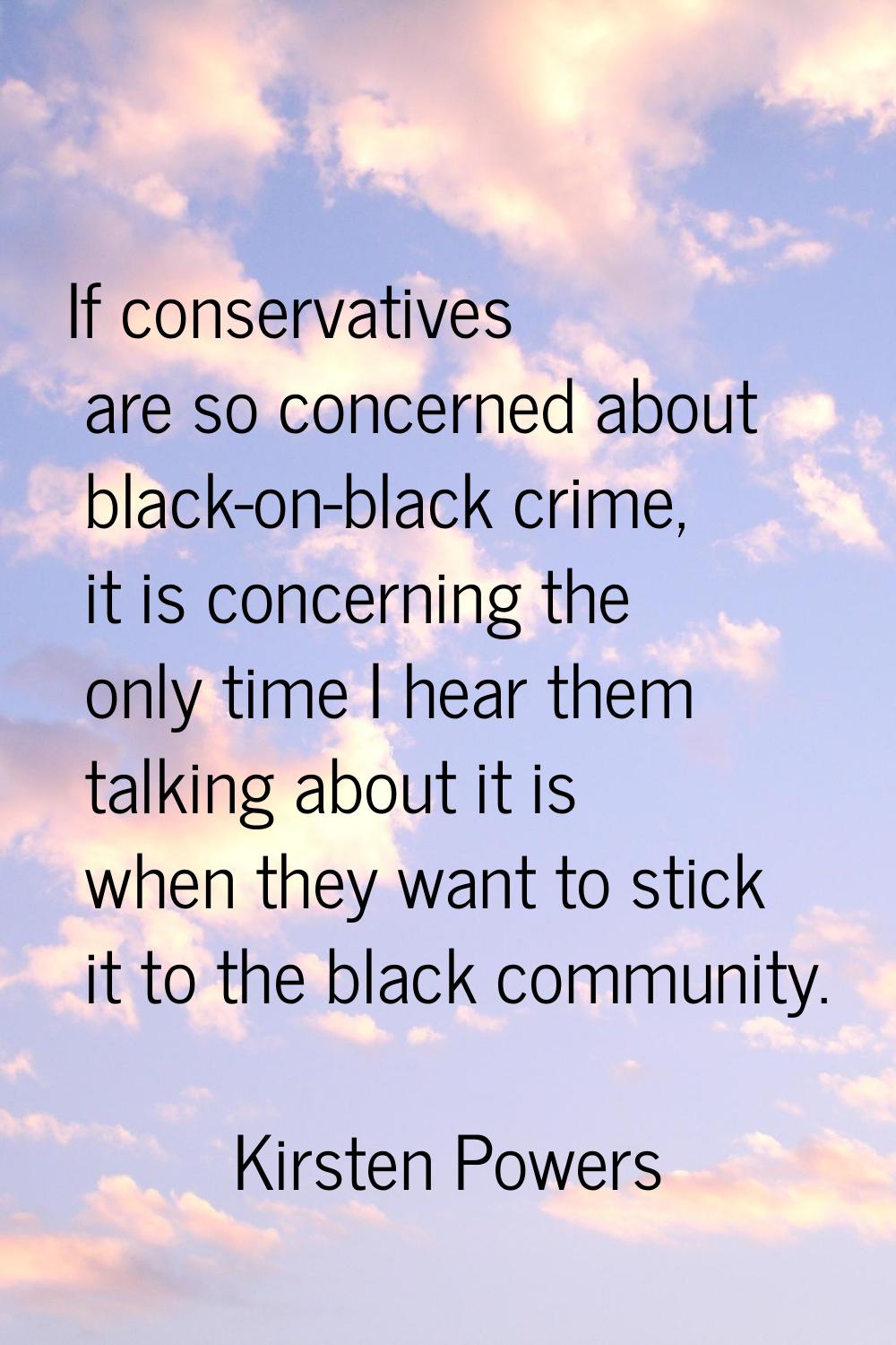 If conservatives are so concerned about black-on-black crime, it is concerning the only time I hear