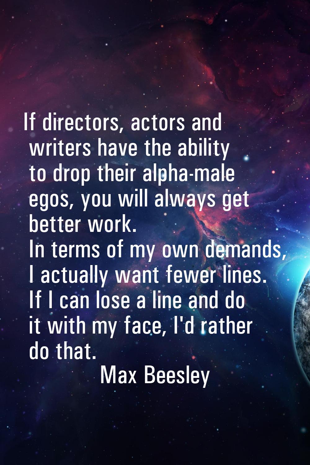 If directors, actors and writers have the ability to drop their alpha-male egos, you will always ge