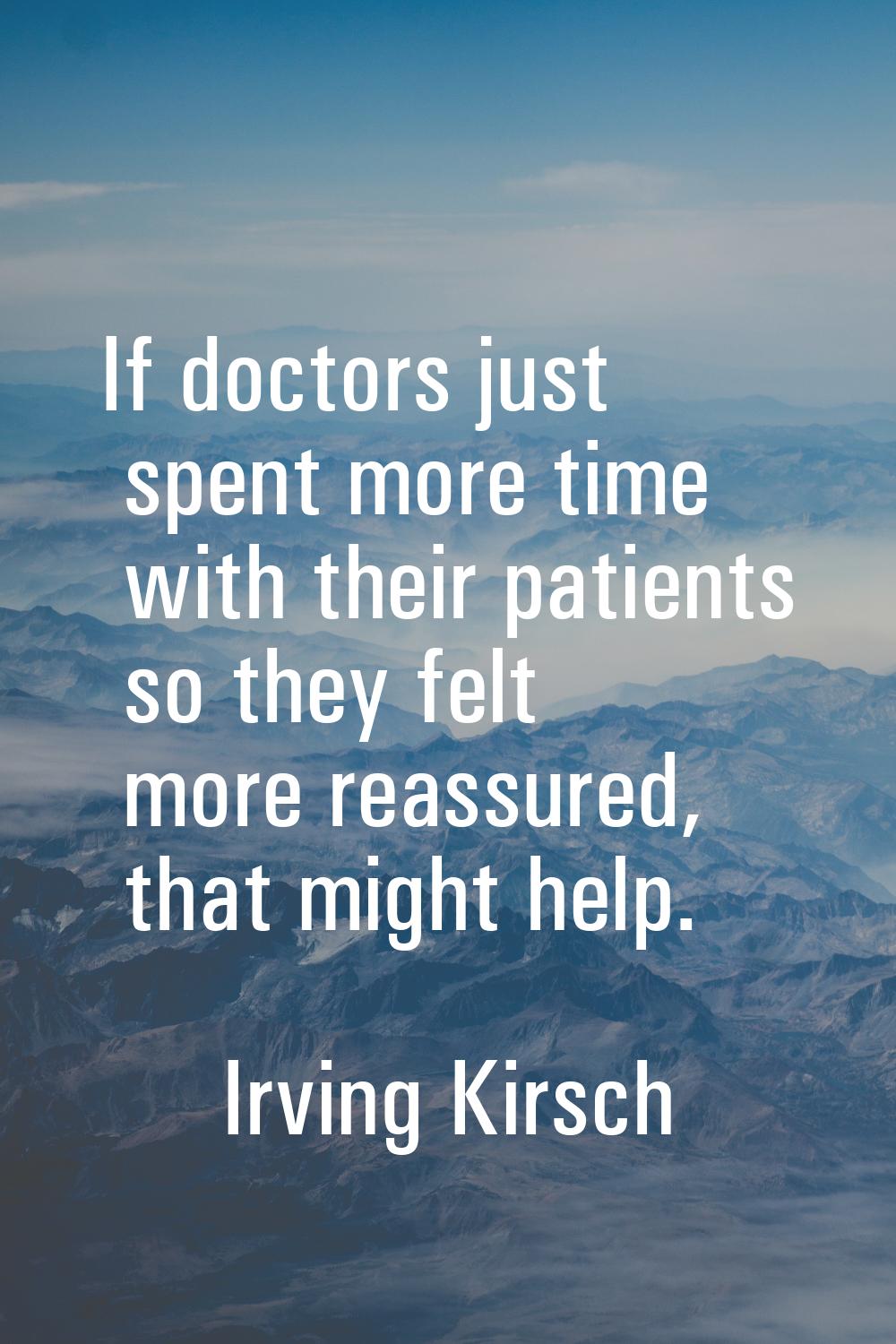 If doctors just spent more time with their patients so they felt more reassured, that might help.