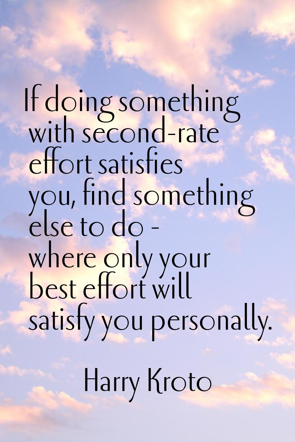 If doing something with second-rate effort satisfies you, find something else to do - where only yo
