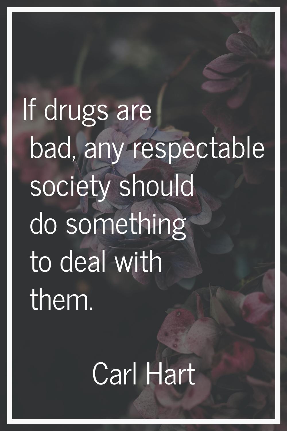 If drugs are bad, any respectable society should do something to deal with them.