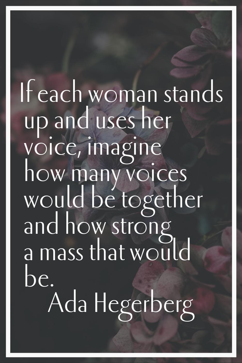 If each woman stands up and uses her voice, imagine how many voices would be together and how stron