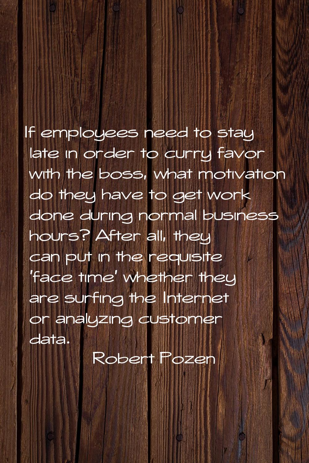 If employees need to stay late in order to curry favor with the boss, what motivation do they have 