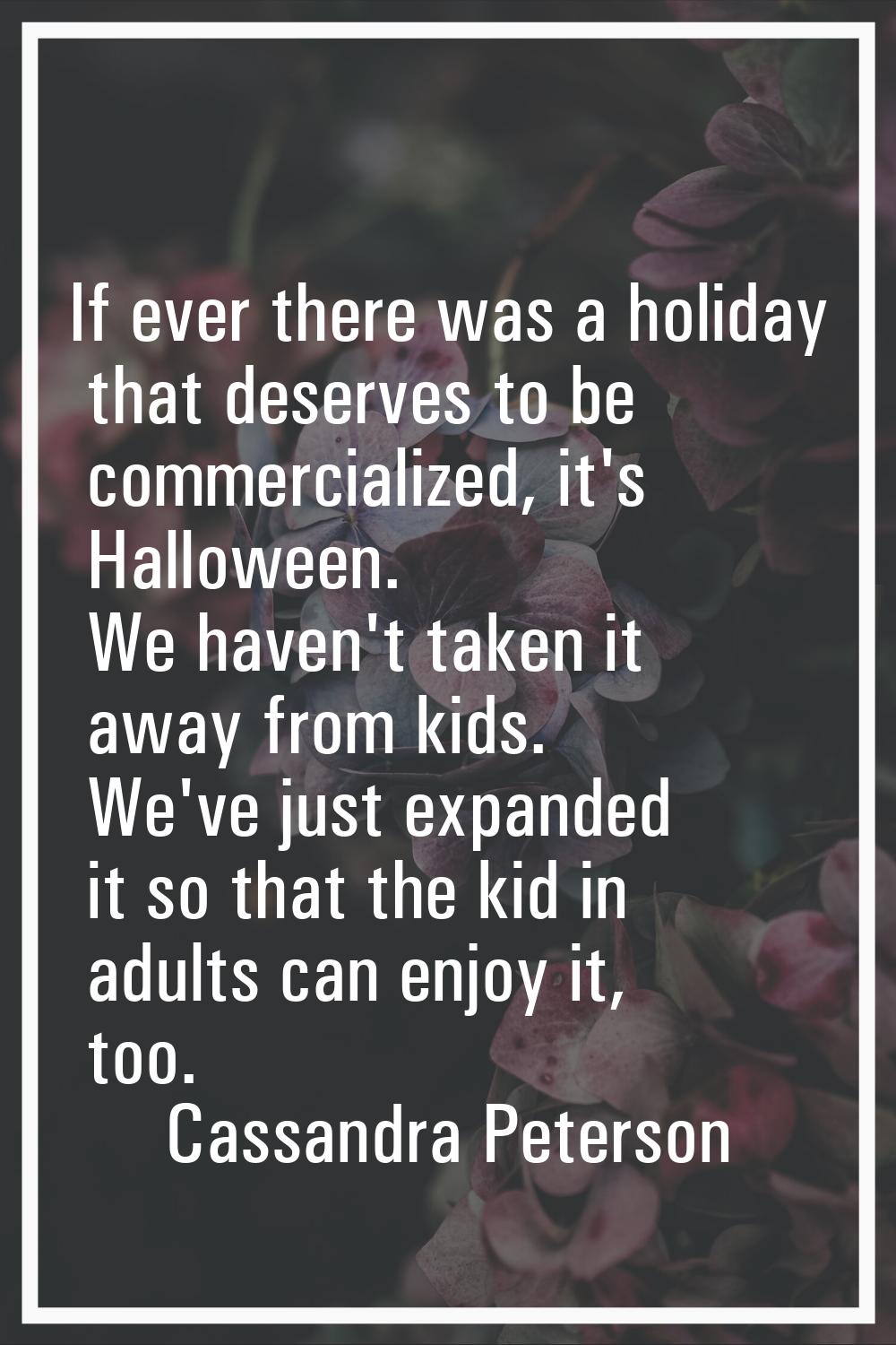 If ever there was a holiday that deserves to be commercialized, it's Halloween. We haven't taken it