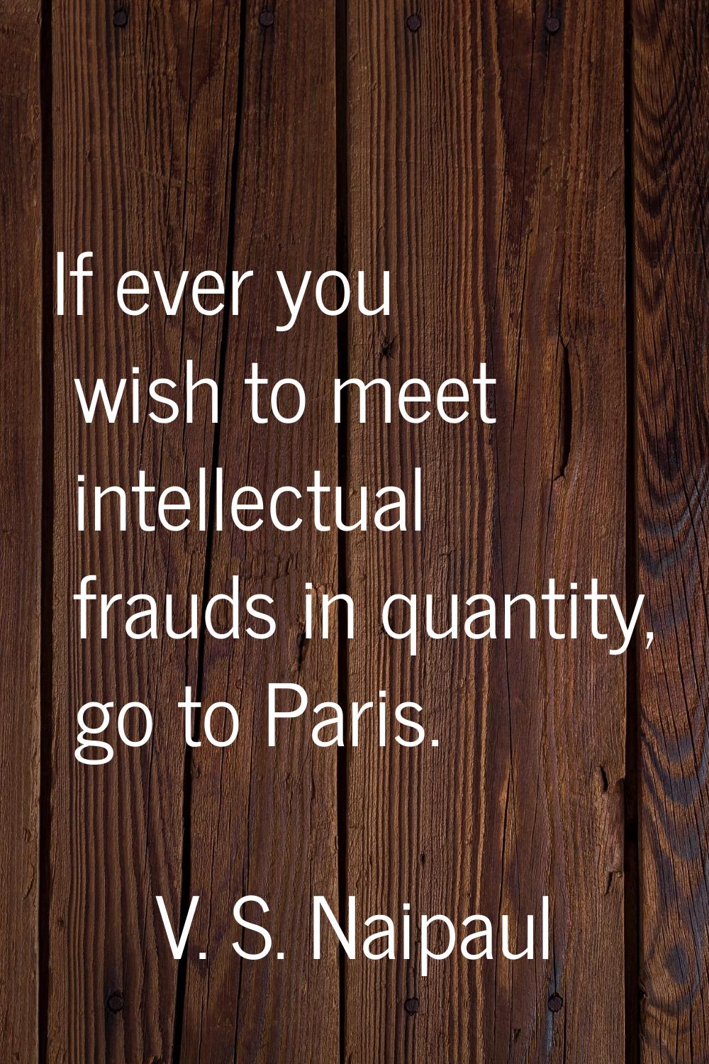 If ever you wish to meet intellectual frauds in quantity, go to Paris.