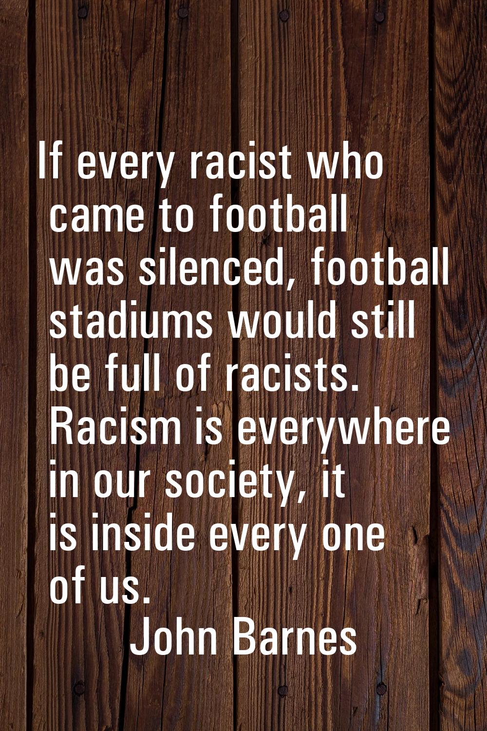 If every racist who came to football was silenced, football stadiums would still be full of racists