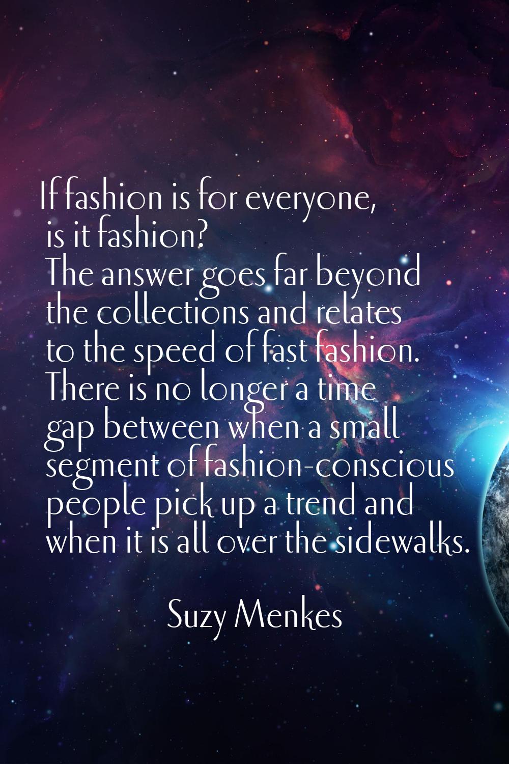 If fashion is for everyone, is it fashion? The answer goes far beyond the collections and relates t