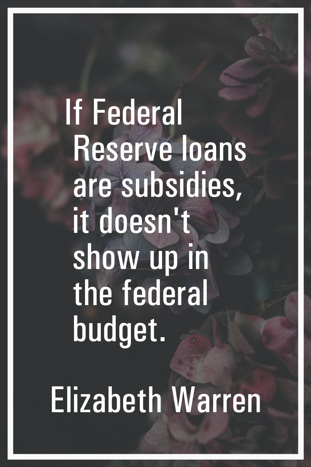 If Federal Reserve loans are subsidies, it doesn't show up in the federal budget.