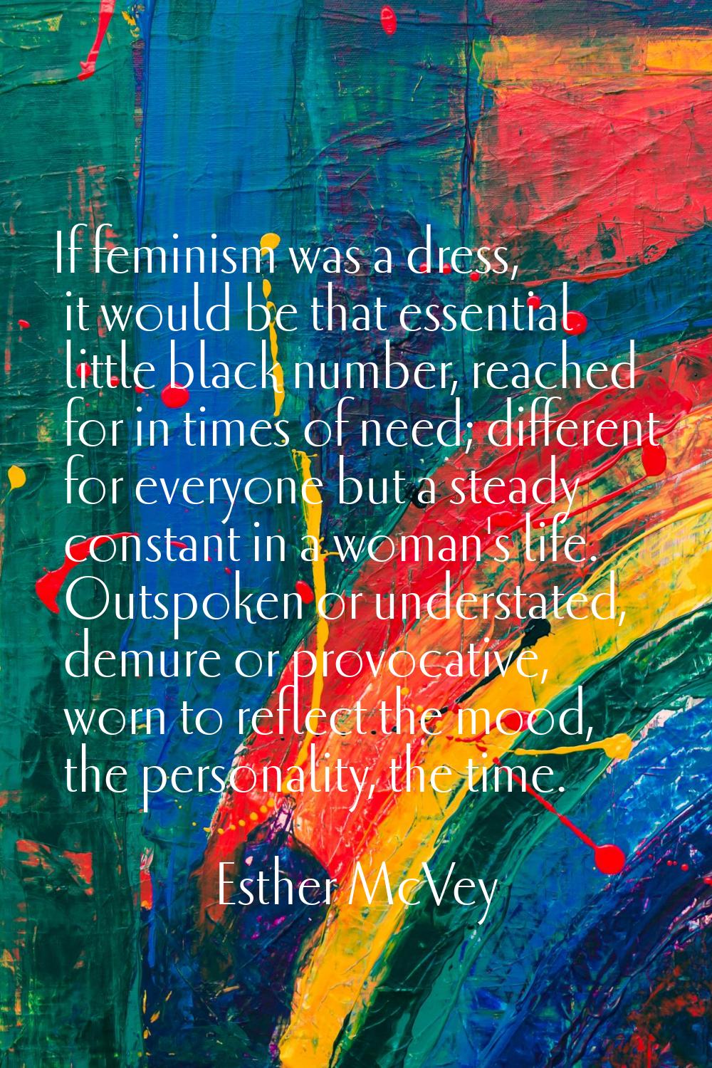 If feminism was a dress, it would be that essential little black number, reached for in times of ne