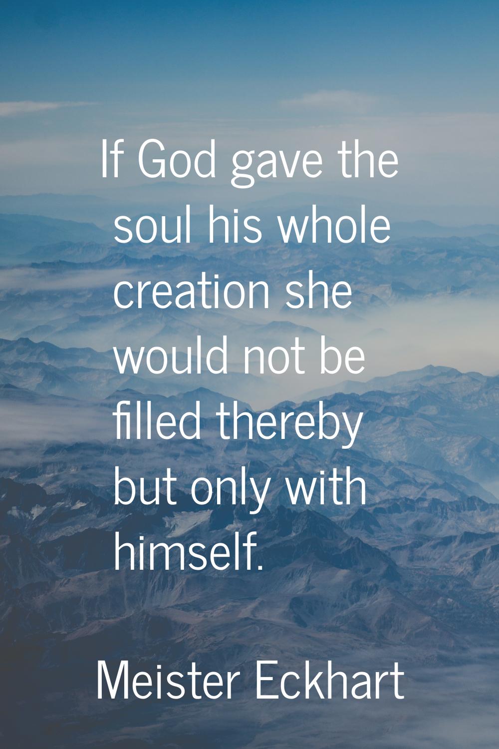 If God gave the soul his whole creation she would not be filled thereby but only with himself.