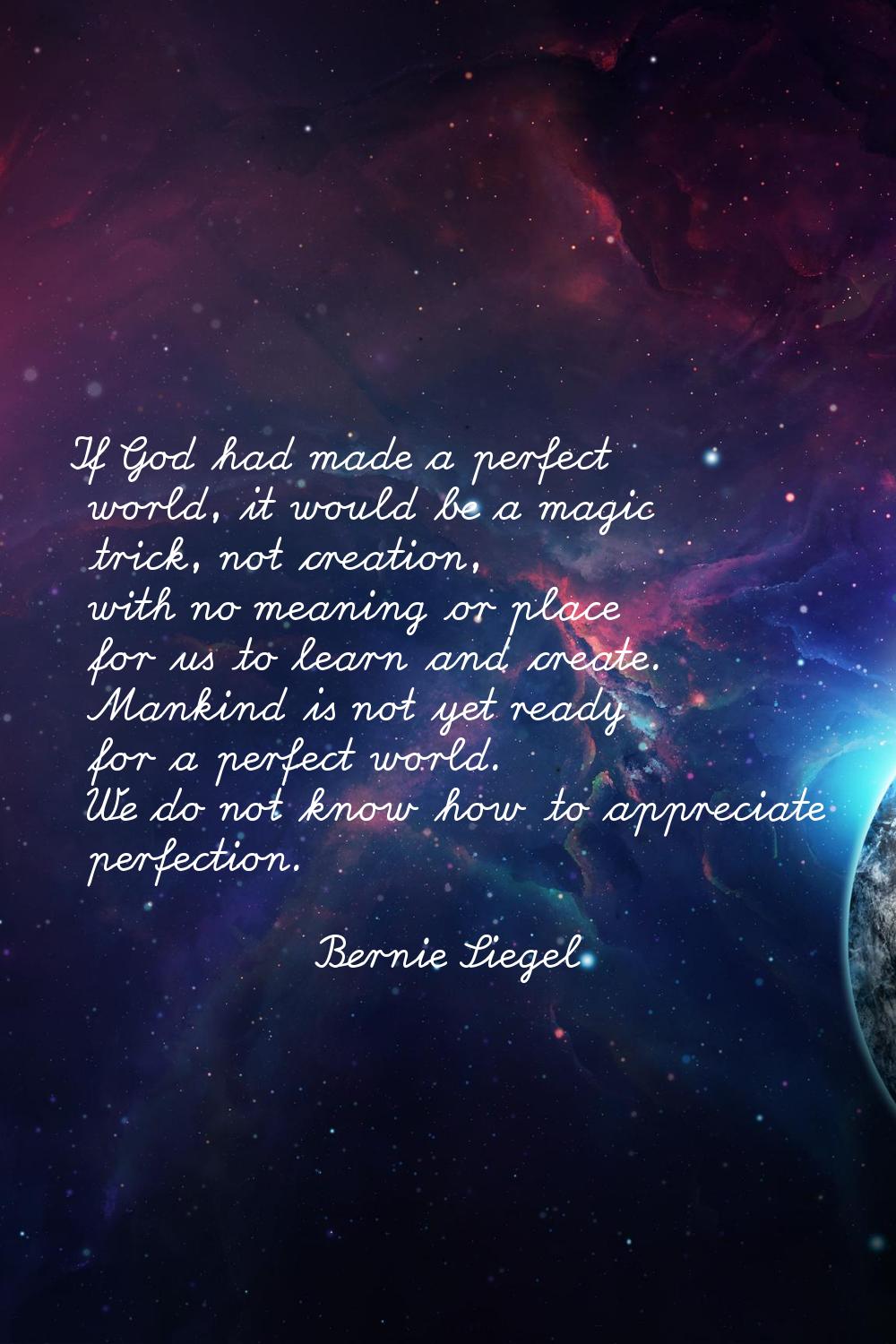 If God had made a perfect world, it would be a magic trick, not creation, with no meaning or place 