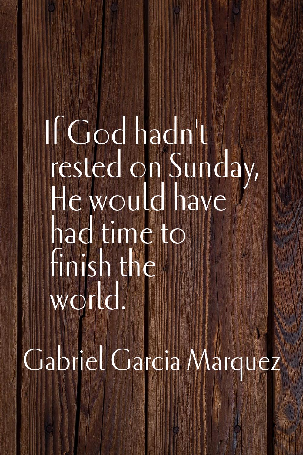 If God hadn't rested on Sunday, He would have had time to finish the world.