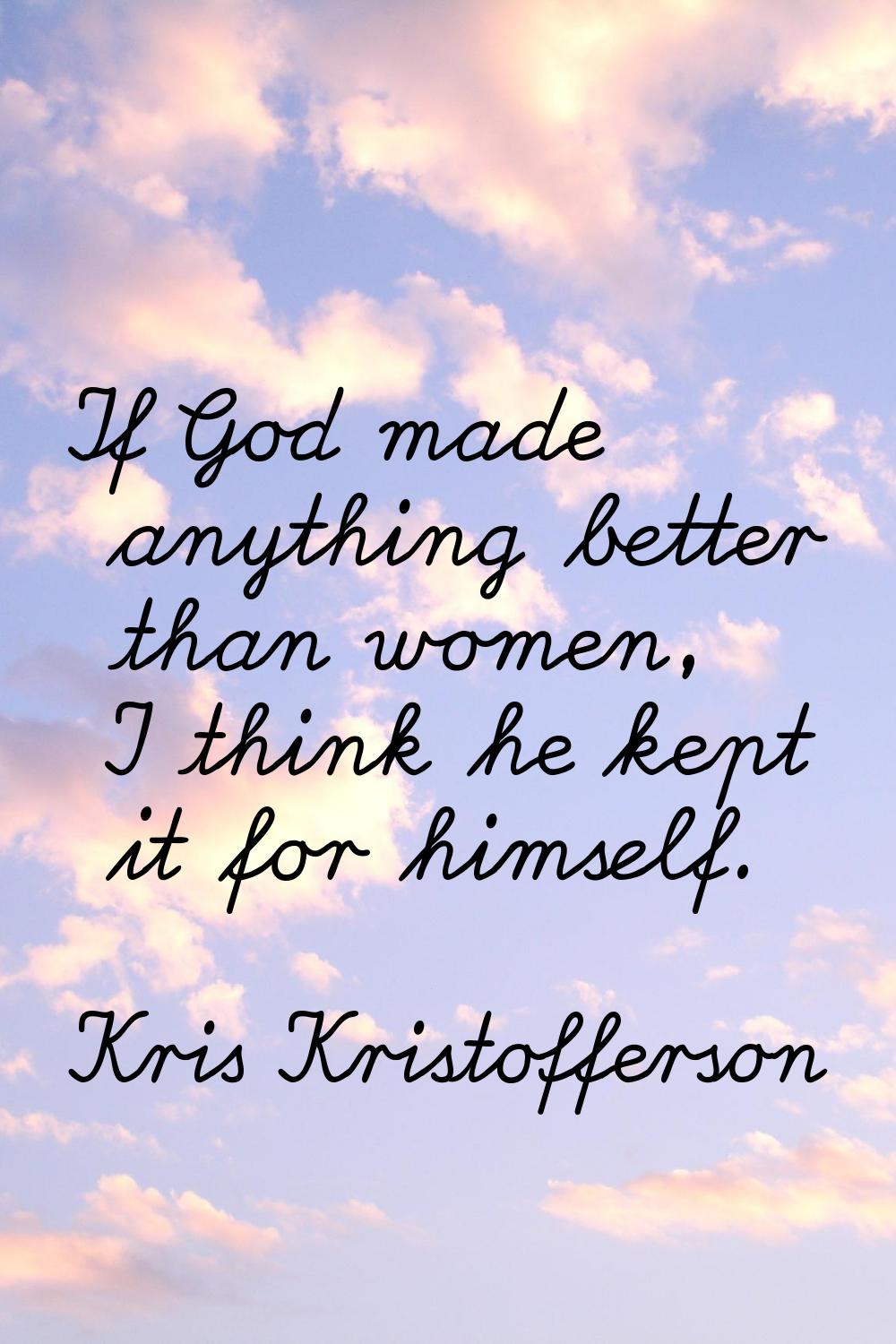 If God made anything better than women, I think he kept it for himself.