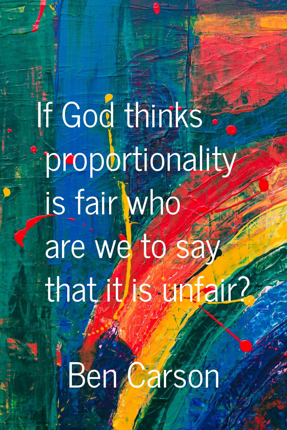 If God thinks proportionality is fair who are we to say that it is unfair?