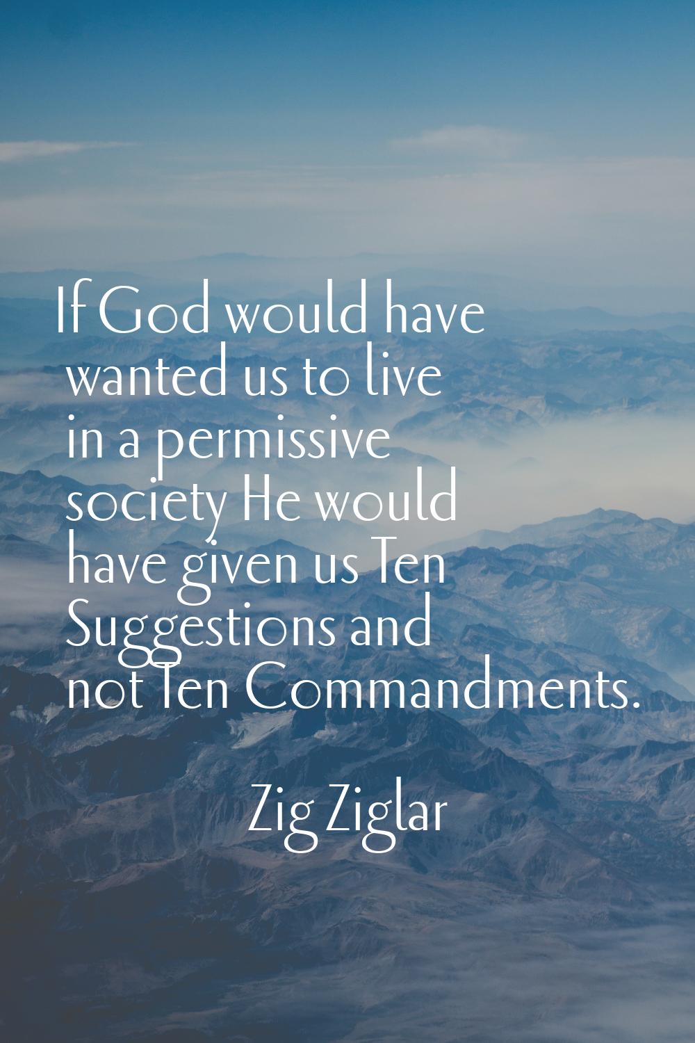 If God would have wanted us to live in a permissive society He would have given us Ten Suggestions 