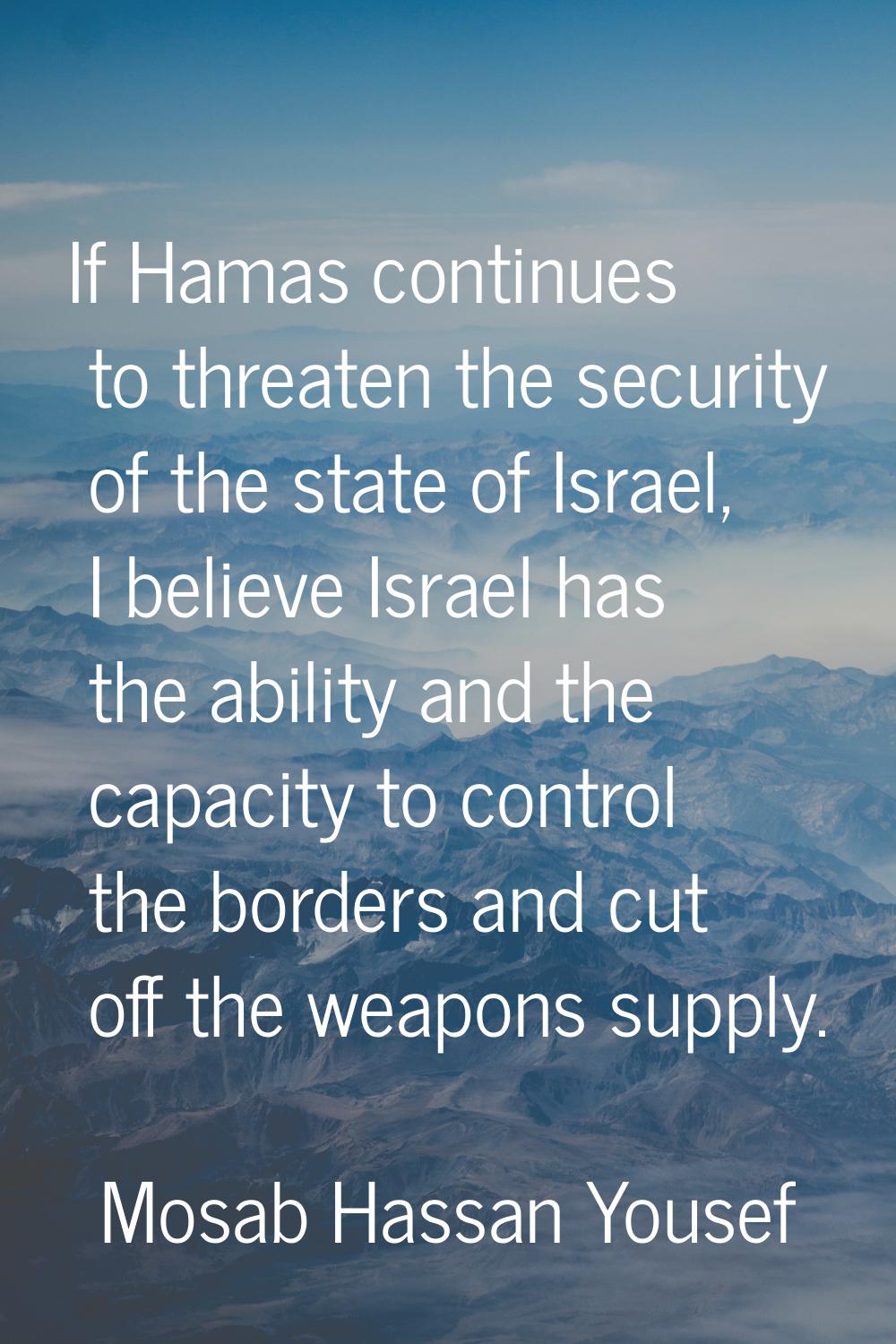 If Hamas continues to threaten the security of the state of Israel, I believe Israel has the abilit