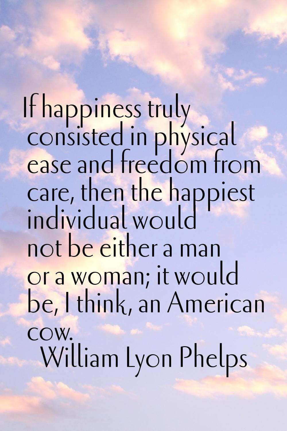 If happiness truly consisted in physical ease and freedom from care, then the happiest individual w