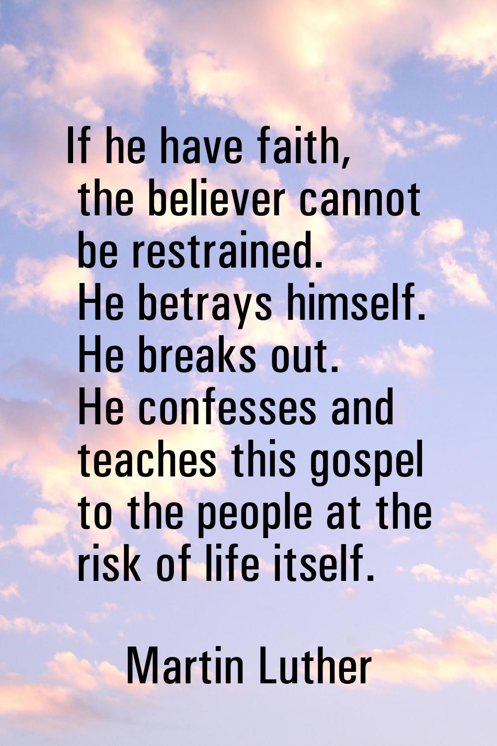 If he have faith, the believer cannot be restrained. He betrays himself. He breaks out. He confesse