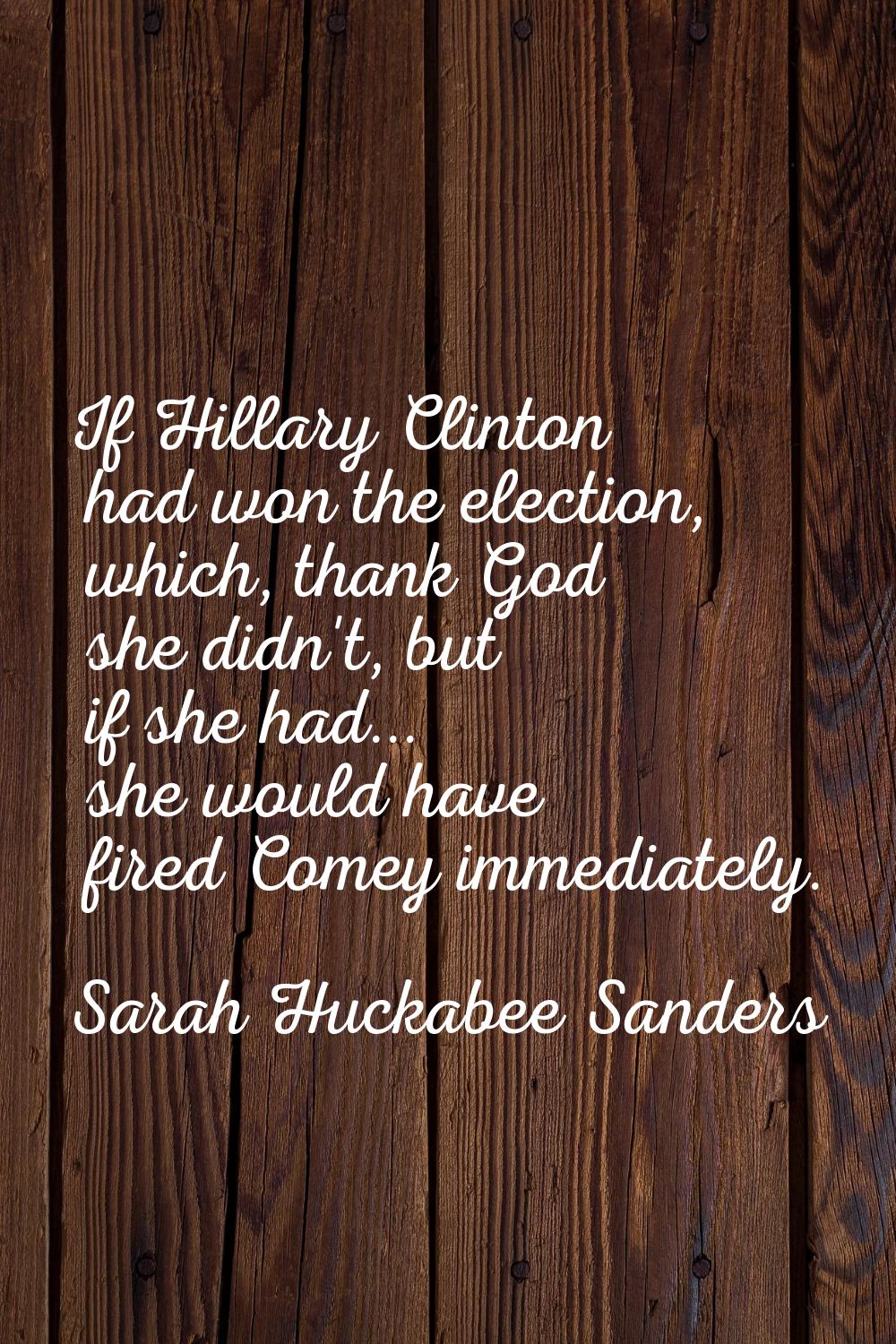 If Hillary Clinton had won the election, which, thank God she didn't, but if she had... she would h