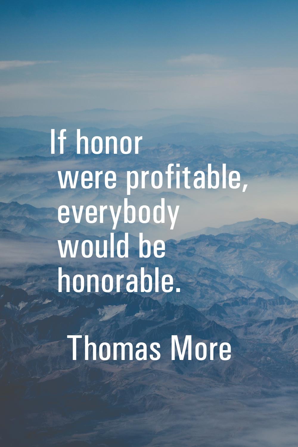 If honor were profitable, everybody would be honorable.
