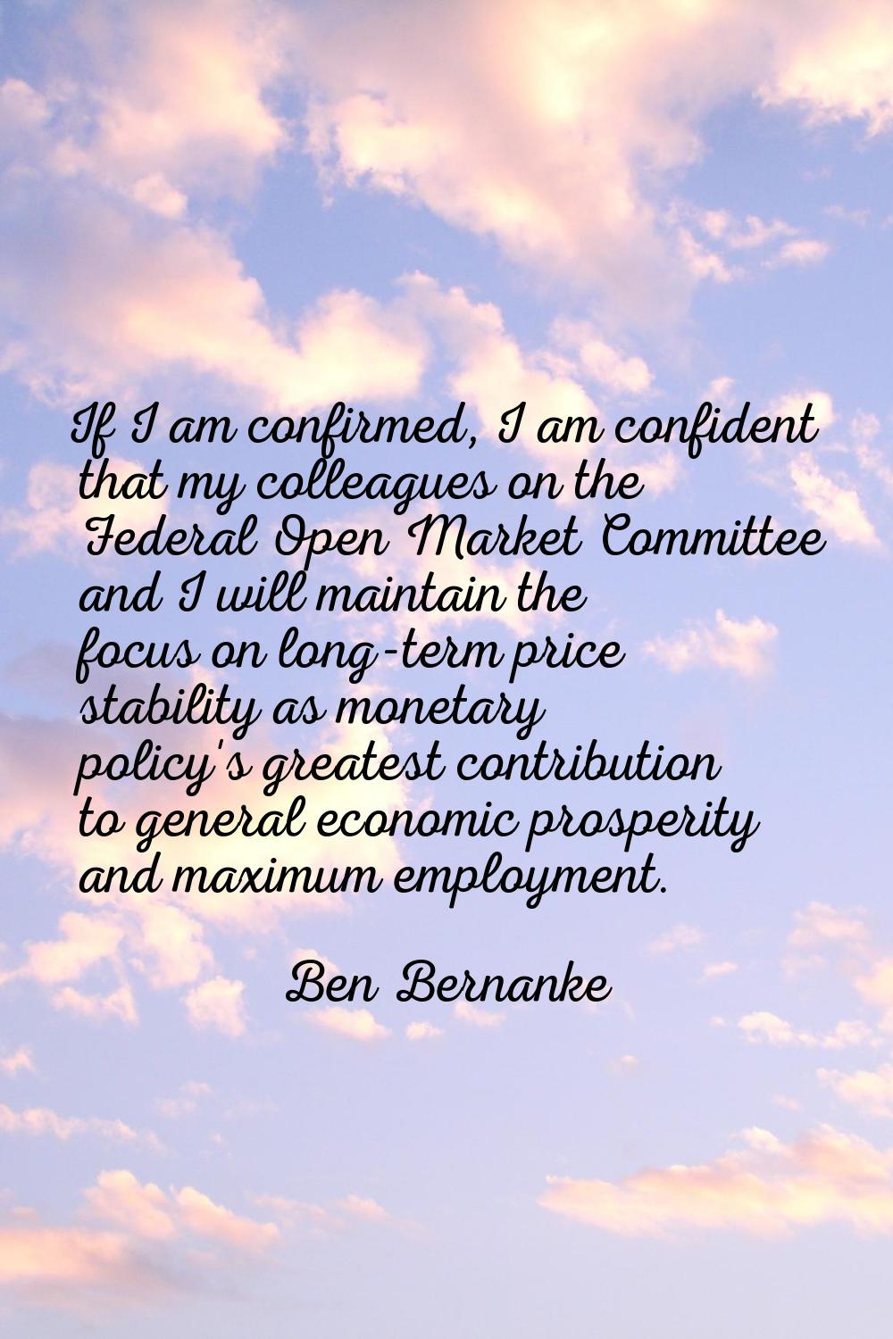 If I am confirmed, I am confident that my colleagues on the Federal Open Market Committee and I wil