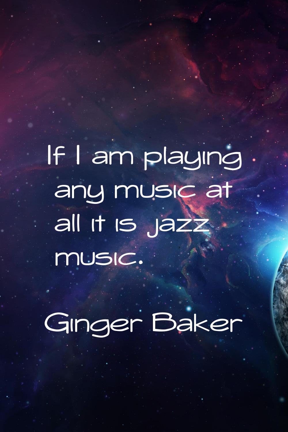 If I am playing any music at all it is jazz music.