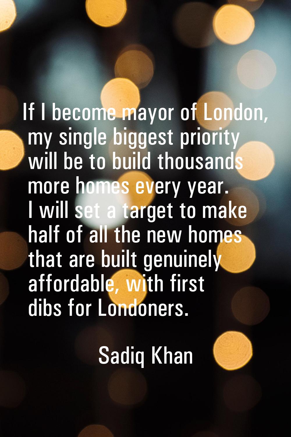 If I become mayor of London, my single biggest priority will be to build thousands more homes every