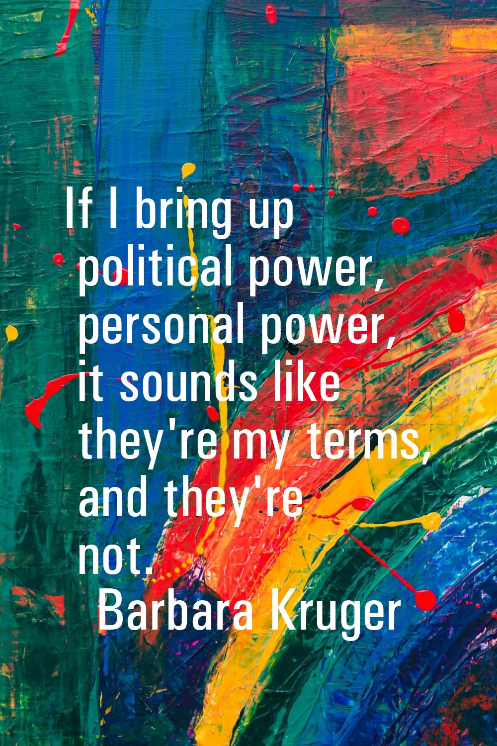If I bring up political power, personal power, it sounds like they're my terms, and they're not.