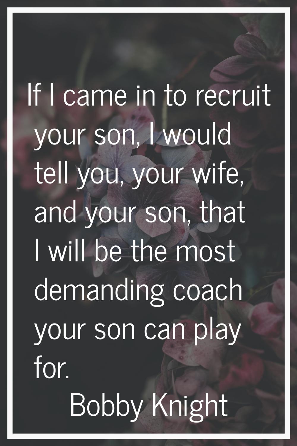 If I came in to recruit your son, I would tell you, your wife, and your son, that I will be the mos