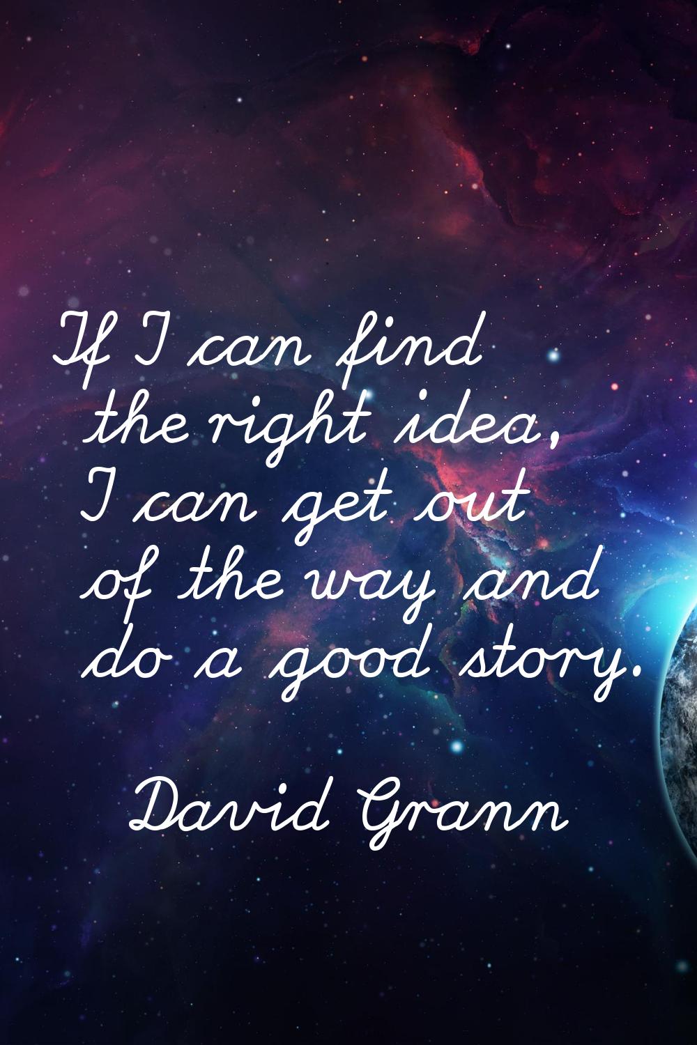 If I can find the right idea, I can get out of the way and do a good story.