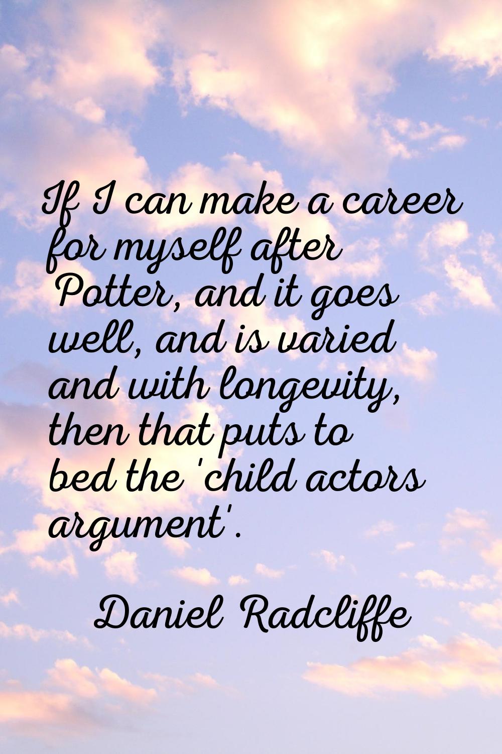 If I can make a career for myself after Potter, and it goes well, and is varied and with longevity,