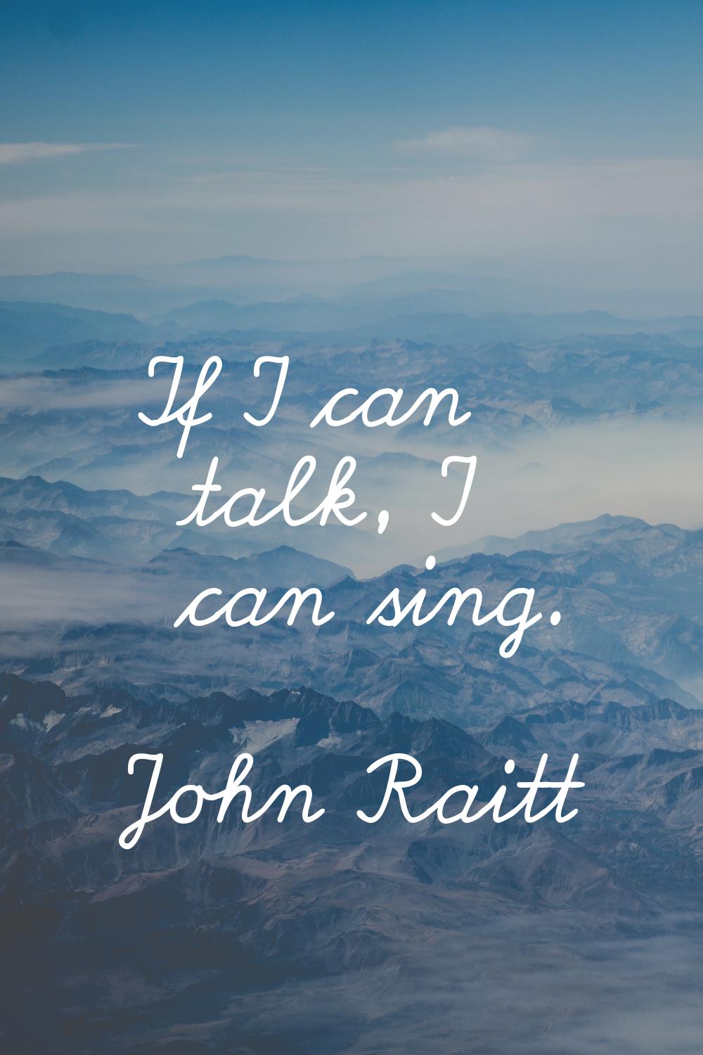 If I can talk, I can sing.