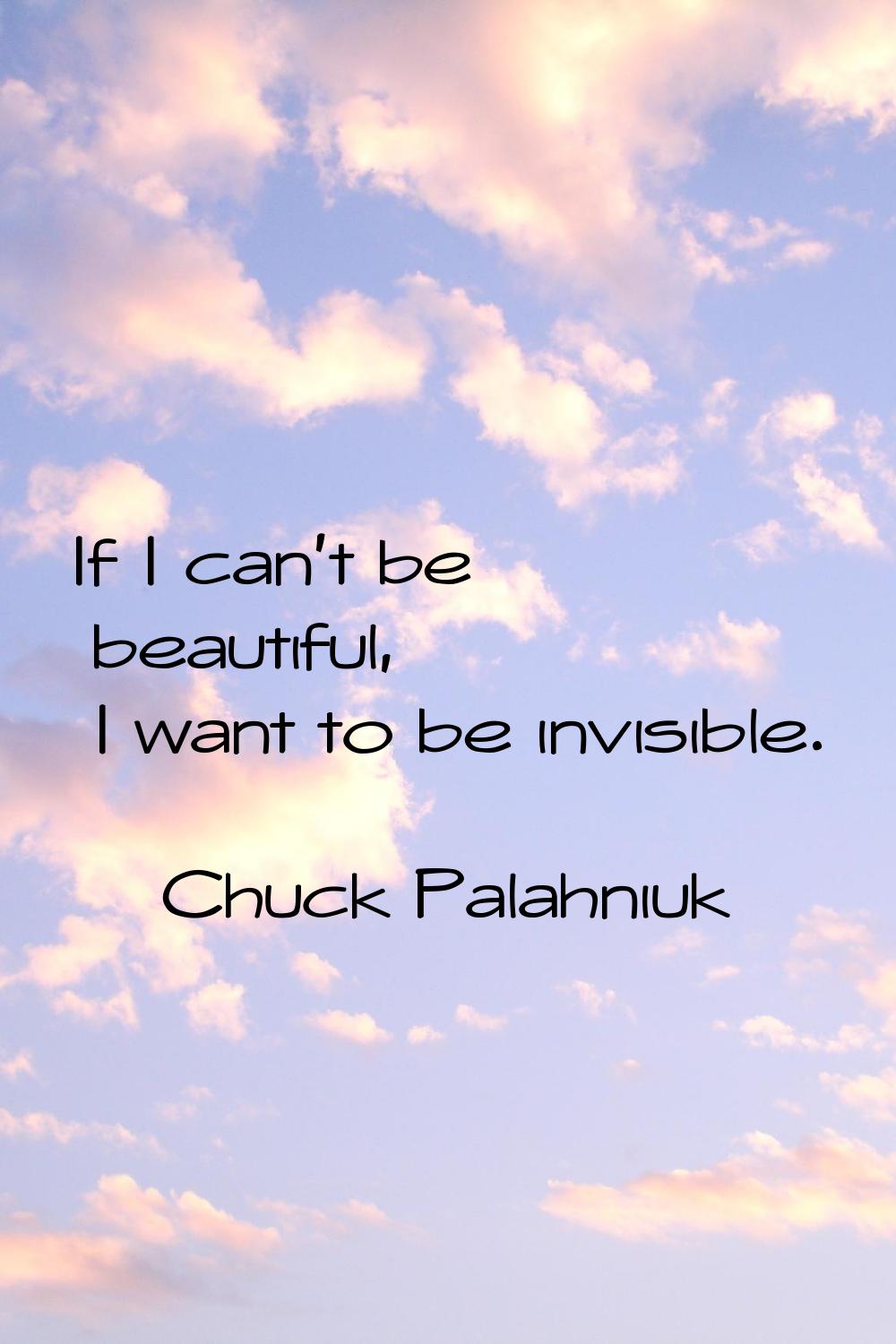 If I can't be beautiful, I want to be invisible.